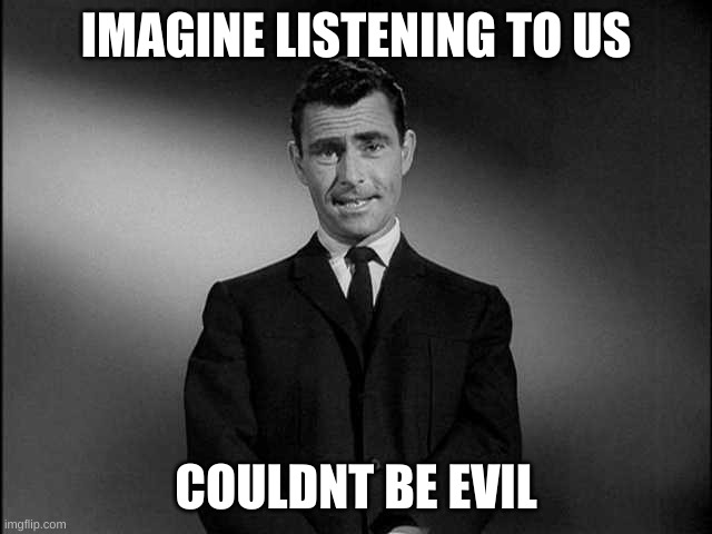 rod serling twilight zone | IMAGINE LISTENING TO US COULDNT BE EVIL | image tagged in rod serling twilight zone | made w/ Imgflip meme maker