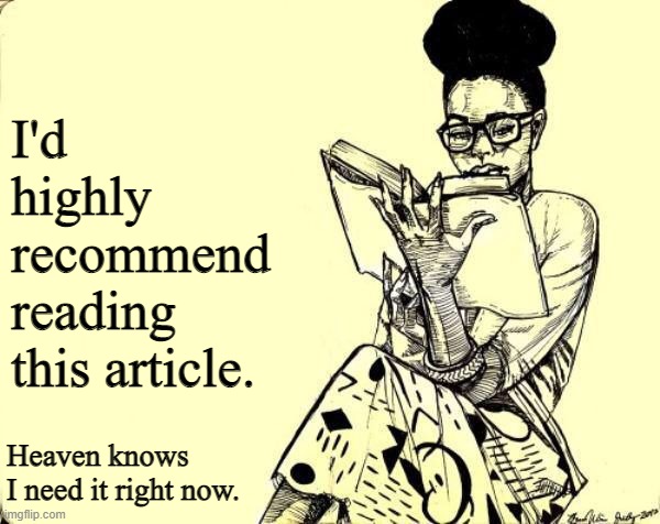 Link in Comments | I'd highly recommend reading this article. Heaven knows I need it right now. | image tagged in black woman reading a book | made w/ Imgflip meme maker