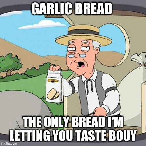 mmmm | GARLIC BREAD; THE ONLY BREAD I'M LETTING YOU TASTE BOUY | image tagged in memes,pepperidge farm remembers | made w/ Imgflip meme maker