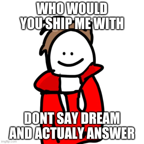 im guy | WHO WOULD YOU SHIP ME WITH; DONT SAY DREAM AND ACTUALY ANSWER | image tagged in melunxd | made w/ Imgflip meme maker