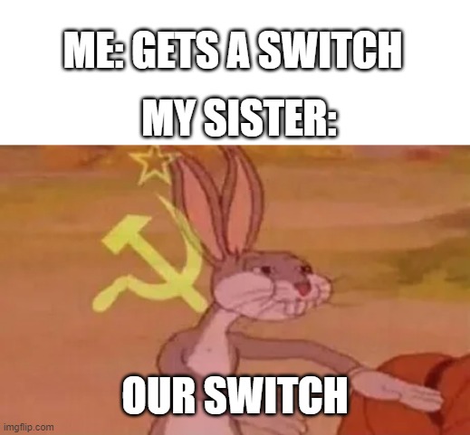 why does my sister share everything? | ME: GETS A SWITCH; MY SISTER:; OUR SWITCH | image tagged in bugs bunny communist | made w/ Imgflip meme maker