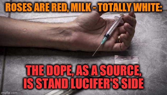 -Bible cannons. | ROSES ARE RED, MILK - TOTALLY WHITE:; THE DOPE, AS A SOURCE, IS STAND LUCIFER'S SIDE | image tagged in heroin,the devil,satanism,soul eater,upside-down,stand up | made w/ Imgflip meme maker