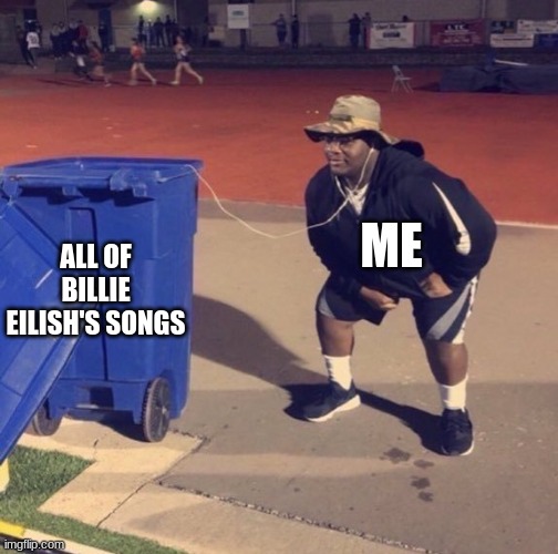 Black Man Listening To Trash | ME; ALL OF BILLIE EILISH'S SONGS | image tagged in black man listening to trash | made w/ Imgflip meme maker