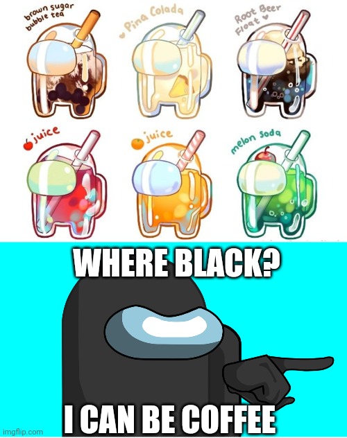 SUS DRINKS | WHERE BLACK? I CAN BE COFFEE | image tagged in among us,sus,among us memes | made w/ Imgflip meme maker