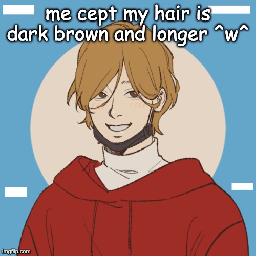 :D | me cept my hair is dark brown and longer ^w^ | image tagged in yeee | made w/ Imgflip meme maker