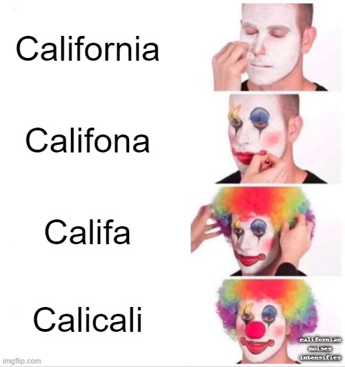 C A L I C A L I | California; Califona; Califa; Calicali; californian
noises
intensifies | image tagged in memes,clown applying makeup,california | made w/ Imgflip meme maker