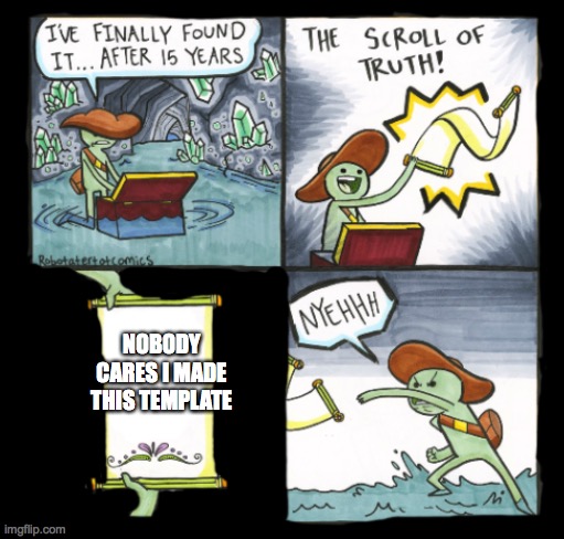 Template making | NOBODY CARES I MADE THIS TEMPLATE | image tagged in dark mode scroll of truth | made w/ Imgflip meme maker