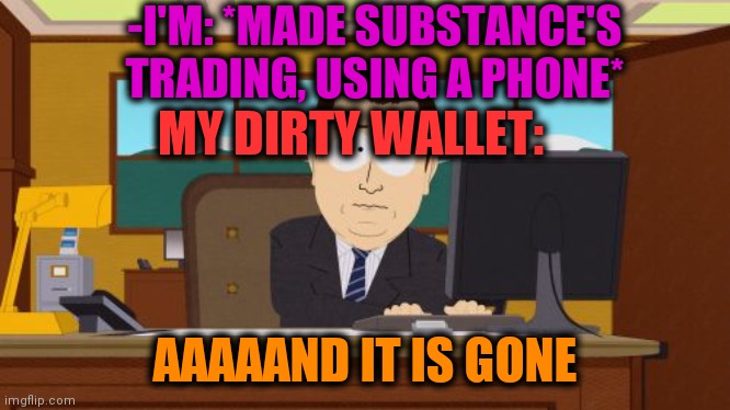 -The curriculum of habit. | -I'M: *MADE SUBSTANCE'S TRADING, USING A PHONE*; MY DIRTY WALLET:; AAAAAND IT IS GONE | image tagged in memes,aaaaand its gone,drugs are bad,cell phone,trade offer,smoke weed everyday | made w/ Imgflip meme maker
