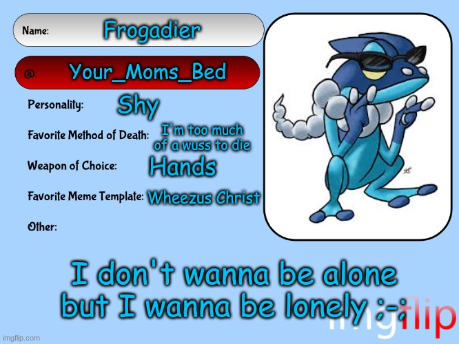 lol | Frogadier; Your_Moms_Bed; Shy; I'm too much of a wuss to die; Hands; Wheezus Christ; I don't wanna be alone but I wanna be lonely ;-; | image tagged in unofficial msmg user card | made w/ Imgflip meme maker