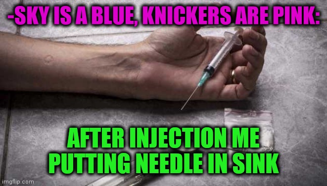 -Bathroom millieu. | -SKY IS A BLUE, KNICKERS ARE PINK:; AFTER INJECTION ME PUTTING NEEDLE IN SINK | image tagged in heroin,aww his last words,bathroom humor,needles,sink,overdose | made w/ Imgflip meme maker