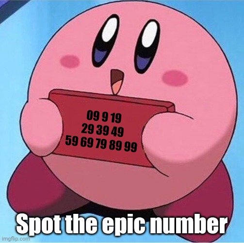 Spot it. | 09 9 19 29 39 49 59 69 79 89 99; Spot the epic number | image tagged in kirby holding a sign,epic number | made w/ Imgflip meme maker