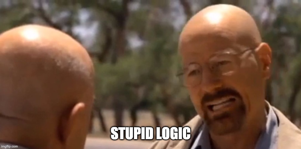 logic | STUPID LOGIC | image tagged in logic | made w/ Imgflip meme maker