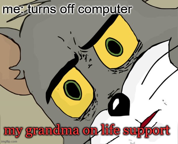 Unsettled Tom Meme | me: turns off computer; my grandma on life support | image tagged in memes,unsettled tom | made w/ Imgflip meme maker