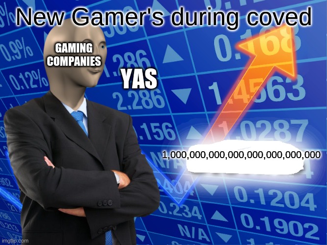 Empty Stonks | New Gamer's during coved; GAMING COMPANIES; YAS; 1,000,000,000,000,000,000,000,000 | image tagged in empty stonks | made w/ Imgflip meme maker
