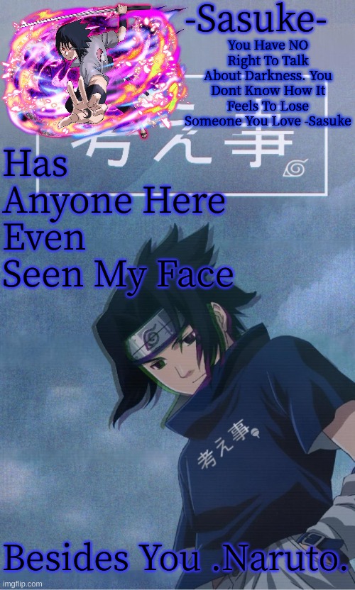 -Sasuke- | Has Anyone Here Even Seen My Face; Besides You .Naruto. | image tagged in -sasuke- | made w/ Imgflip meme maker