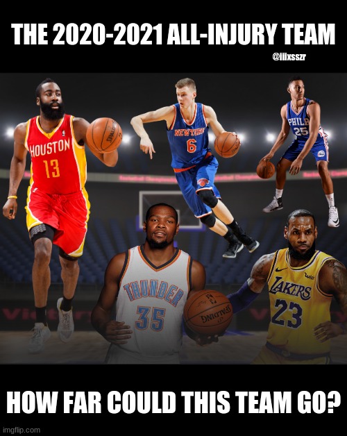 Starting 5: Ben Simmons, James Harden, LeBron James, Kevin Durant, Kristaps Porzingis [NBA All-Injury Team] | THE 2020-2021 ALL-INJURY TEAM; @iiixsszr; HOW FAR COULD THIS TEAM GO? | image tagged in ben simmons,james harden,lebron james,kevin durant,kristaps porzingis,nba memes iiixsszr nba-all-injury2021 | made w/ Imgflip meme maker