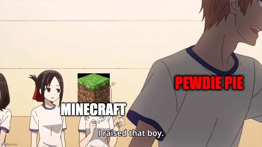 i RAISED THAT BOI | PEWDIE PIE; MINECRAFT | image tagged in i raised that boy | made w/ Imgflip meme maker