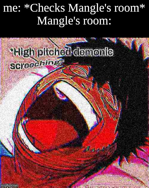 Deep fried demonic screeching | me: *Checks Mangle's room*
Mangle's room: | image tagged in dabi high pitched demonic screeching but it's deep fried | made w/ Imgflip meme maker