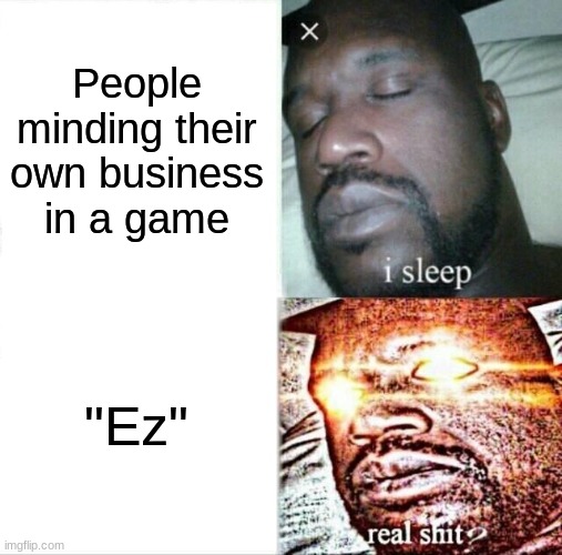 Sleeping Shaq | People minding their own business in a game; "Ez" | image tagged in memes,sleeping shaq | made w/ Imgflip meme maker