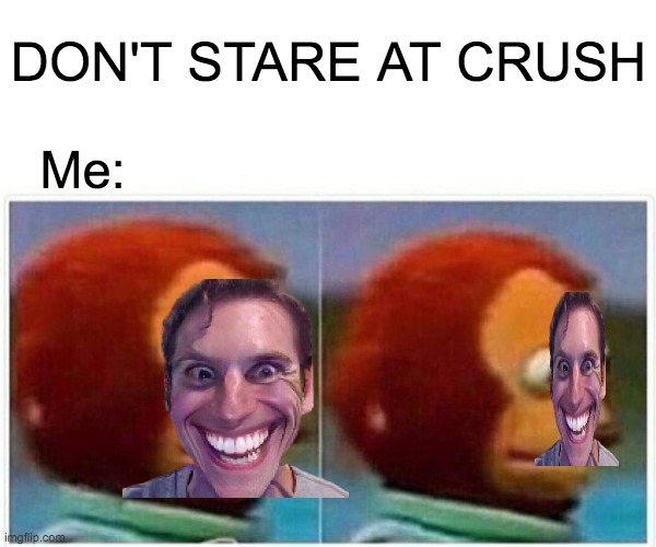 Bruh Trust Me Don't make this Face | DON'T STARE AT CRUSH; Me: | image tagged in memes,monkey puppet | made w/ Imgflip meme maker