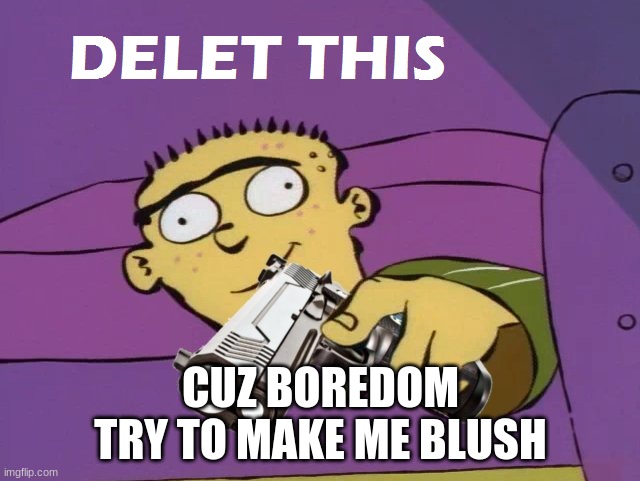 Ed Delet this | CUZ BOREDOM
TRY TO MAKE ME BLUSH | image tagged in ed delet this | made w/ Imgflip meme maker