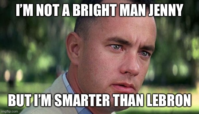 Forest Gump | I’M NOT A BRIGHT MAN JENNY BUT I’M SMARTER THAN LEBRON | image tagged in forest gump | made w/ Imgflip meme maker