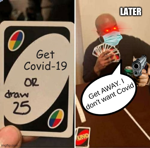DRAW 25 or GET COVID-19 | LATER; Get Covid-19; Get AWAY. I don't want Covid | image tagged in memes,uno draw 25 cards | made w/ Imgflip meme maker