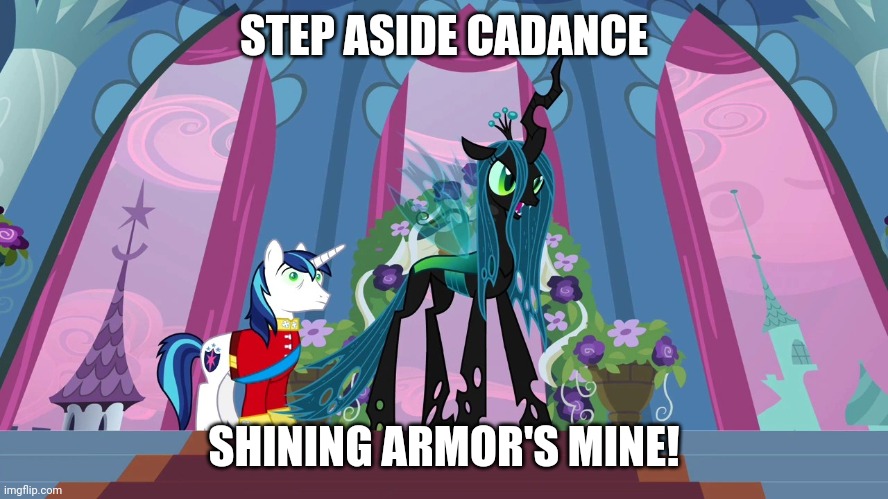 Step aside Cadance, Shining Armor's mine! | STEP ASIDE CADANCE; SHINING ARMOR'S MINE! | image tagged in shining armor,queen chrysalis,mlp,fun | made w/ Imgflip meme maker