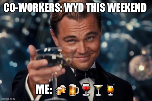 Leonardo Dicaprio Cheers Meme | CO-WORKERS: WYD THIS WEEKEND; ME: 🍻🍺🍷🍸🍹 | image tagged in memes,leonardo dicaprio cheers | made w/ Imgflip meme maker
