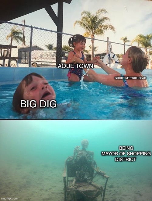 GoodTimesWithScar be like | AQUE TOWN; GOODTIMESWITHSCAR; BIG DIG; BEING MAYOR OF SHOPPING DISTRICT | image tagged in mother ignoring kid drowning in a pool | made w/ Imgflip meme maker