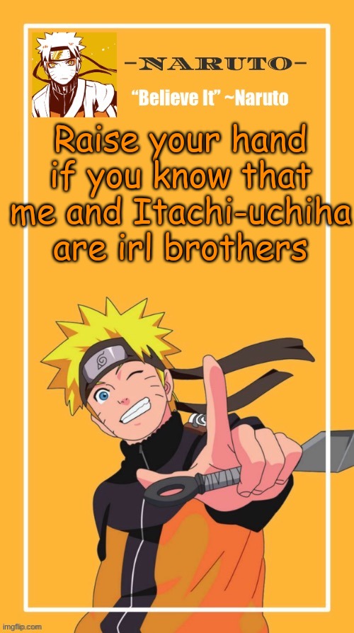 I still feel like there's someone who doesn't know this yet- | Raise your hand if you know that me and Itachi-uchiha are irl brothers | image tagged in yes another naruto temp | made w/ Imgflip meme maker