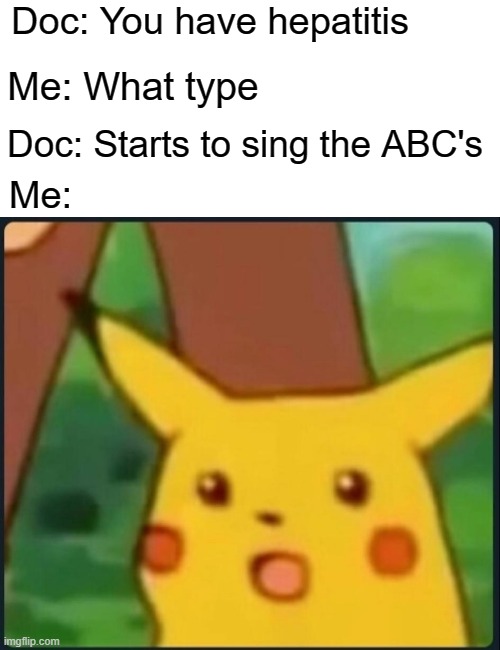 *sigh* | Doc: You have hepatitis; Me: What type; Doc: Starts to sing the ABC's; Me: | image tagged in surprised pikachu,memes,funny,dark | made w/ Imgflip meme maker