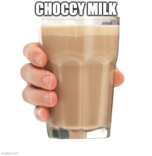 choccy milk | CHOCCY MILK | image tagged in choccy milk | made w/ Imgflip meme maker