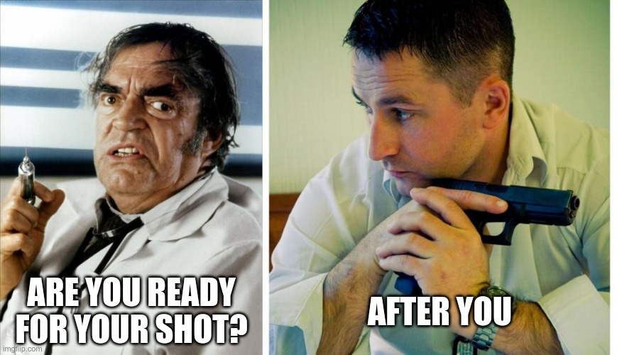 Don't let them force you into anything | ARE YOU READY FOR YOUR SHOT? AFTER YOU | image tagged in cannonball run doctor syringe,glock,vaccine,covid-19 | made w/ Imgflip meme maker
