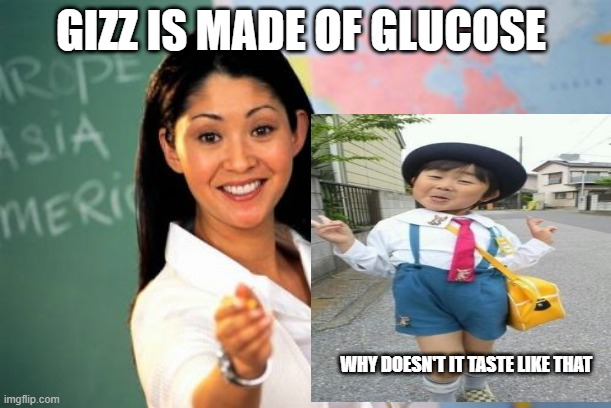 not true | GIZZ IS MADE OF GLUCOSE; WHY DOESN'T IT TASTE LIKE THAT | image tagged in memes,unhelpful high school teacher | made w/ Imgflip meme maker