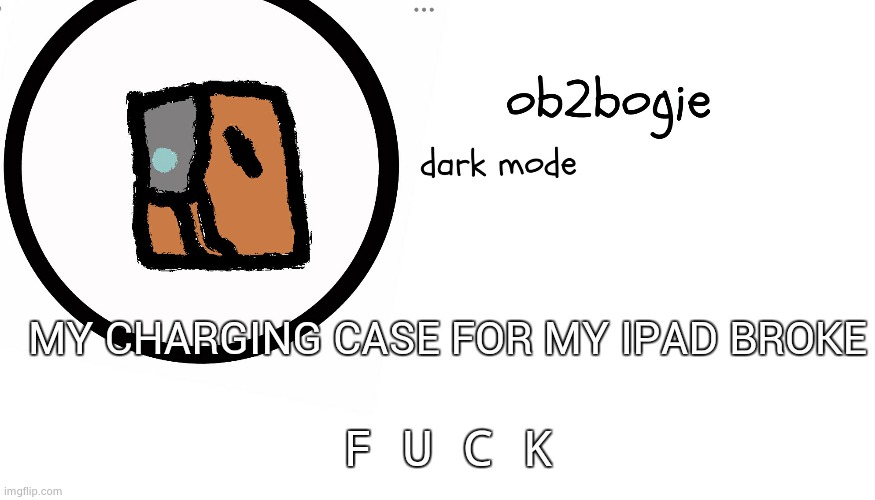 Ob2bogie announcement temp | MY CHARGING CASE FOR MY IPAD BROKE; F U C K | image tagged in ob2bogie announcement temp | made w/ Imgflip meme maker