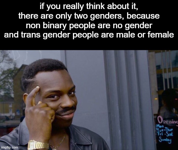 my brian hurts ahhhhh | if you really think about it, there are only two genders, because non binary people are no gender and trans gender people are male or female | image tagged in memes,roll safe think about it | made w/ Imgflip meme maker