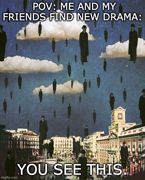 We High | POV: ME AND MY FRIENDS FIND NEW DRAMA:; YOU SEE THIS. | image tagged in funny,too damn high | made w/ Imgflip meme maker