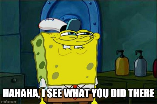 Don't You Squidward Meme | HAHAHA, I SEE WHAT YOU DID THERE | image tagged in memes,don't you squidward | made w/ Imgflip meme maker
