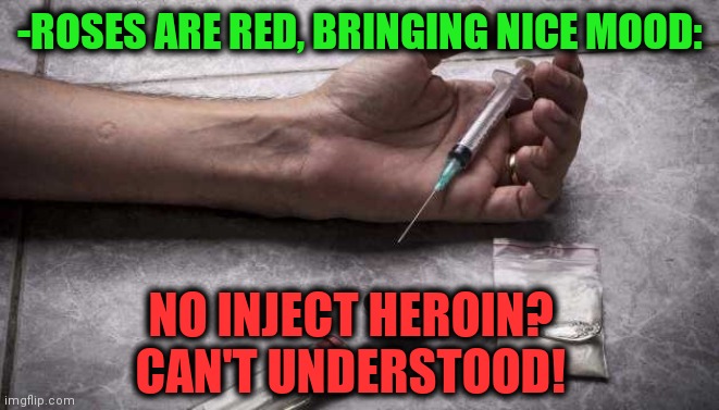 -Specific high. |  -ROSES ARE RED, BRINGING NICE MOOD:; NO INJECT HEROIN? CAN'T UNDERSTOOD! | image tagged in heroin,hype train,makeup,money money,sick humor,verse | made w/ Imgflip meme maker