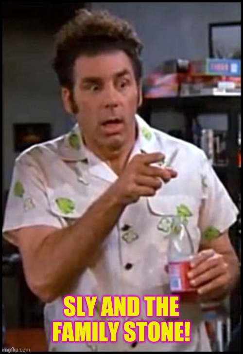 kramer blew my mind | SLY AND THE FAMILY STONE! | image tagged in kramer blew my mind | made w/ Imgflip meme maker