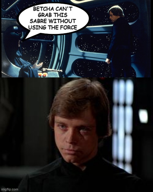 So Luke Cheated... | BETCHA CAN'T GRAB THIS SABRE WITHOUT USING THE FORCE | image tagged in palpatine you want this,luke skywalker | made w/ Imgflip meme maker