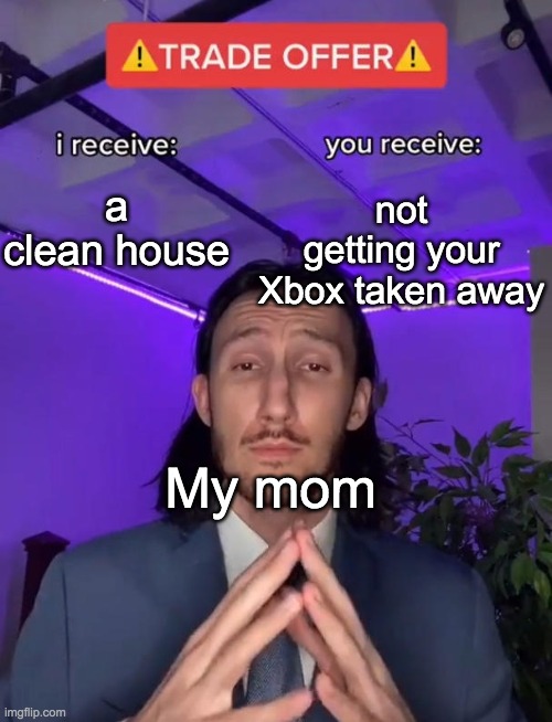 Trade Offer | not getting your Xbox taken away; a clean house; My mom | image tagged in trade offer | made w/ Imgflip meme maker