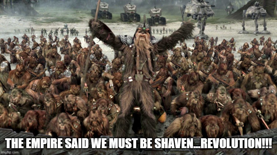 Never Threaten a Wookie with a Shave | THE EMPIRE SAID WE MUST BE SHAVEN...REVOLUTION!!! | image tagged in star wars wookiee war | made w/ Imgflip meme maker