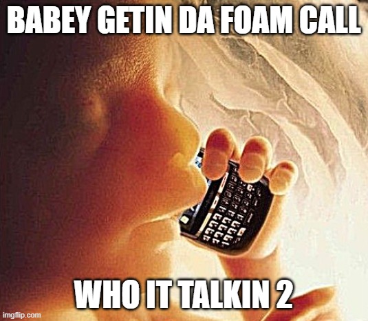 bby | BABEY GETIN DA FOAM CALL; WHO IT TALKIN 2 | image tagged in baby,fetus,phone,phone call,abortion | made w/ Imgflip meme maker
