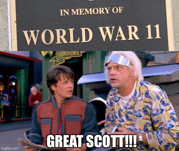 WW11 | GREAT SCOTT!!! | image tagged in world war 11,back to the future | made w/ Imgflip meme maker