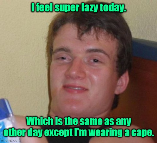 Don't want to do it. | I feel super lazy today. Which is the same as any other day except I'm wearing a cape. | image tagged in memes,10 guy,funny | made w/ Imgflip meme maker