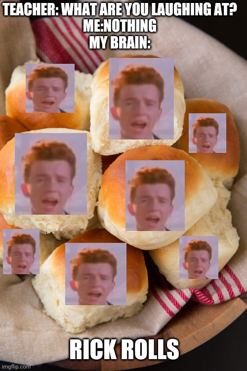 They're never gonna let you down . | TEACHER: WHAT ARE YOU LAUGHING AT?
ME:NOTHING
MY BRAIN:; RICK ROLLS | image tagged in rick astley,puns,food,music | made w/ Imgflip meme maker