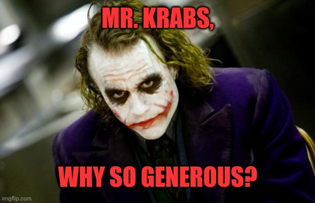 why so serious joker | MR. KRABS, WHY SO GENEROUS? | image tagged in why so serious joker | made w/ Imgflip meme maker