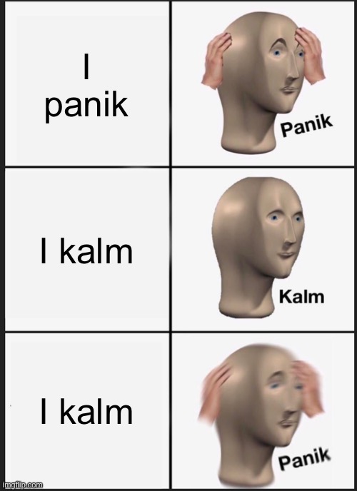 Panik Kalm Panik Meme | I panik; I kalm; I kalm | image tagged in memes,panik kalm panik | made w/ Imgflip meme maker